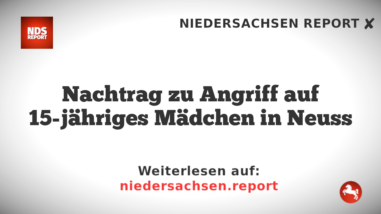 Nachtrag zu Angriff auf 15-jähriges Mädchen in Neuss