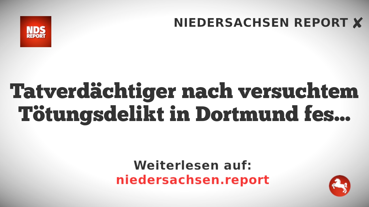 Tatverdächtiger nach versuchtem Tötungsdelikt in Dortmund festgenommen
