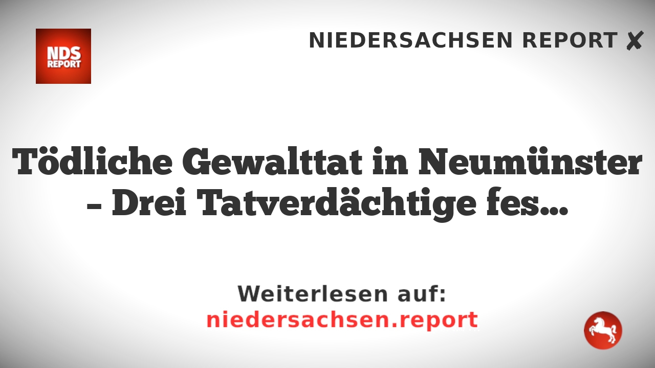 Tödliche Gewalttat in Neumünster – Drei Tatverdächtige festgenommen