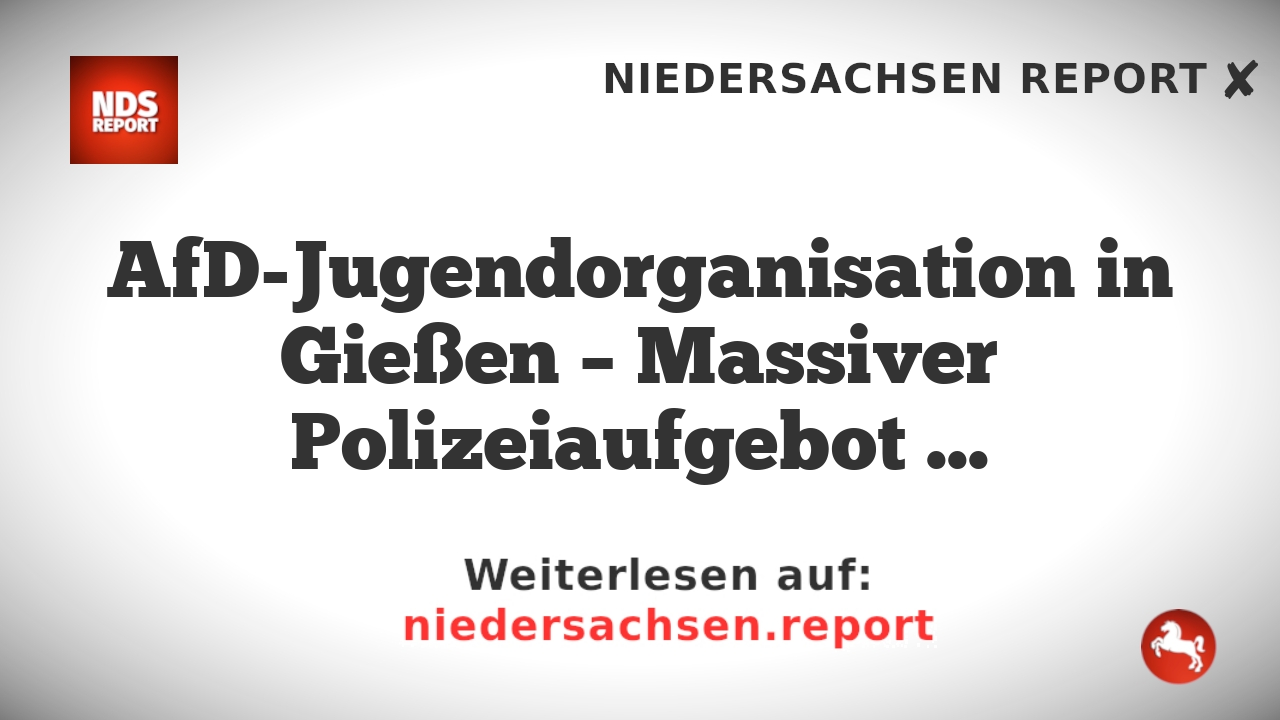 AfD-Jugendorganisation in Gießen – Massiver Polizeiaufgebot und Proteste vorbereitet