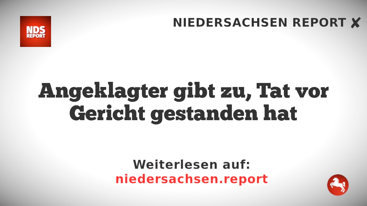 Angeklagter gibt zu, Tat vor Gericht gestanden hat