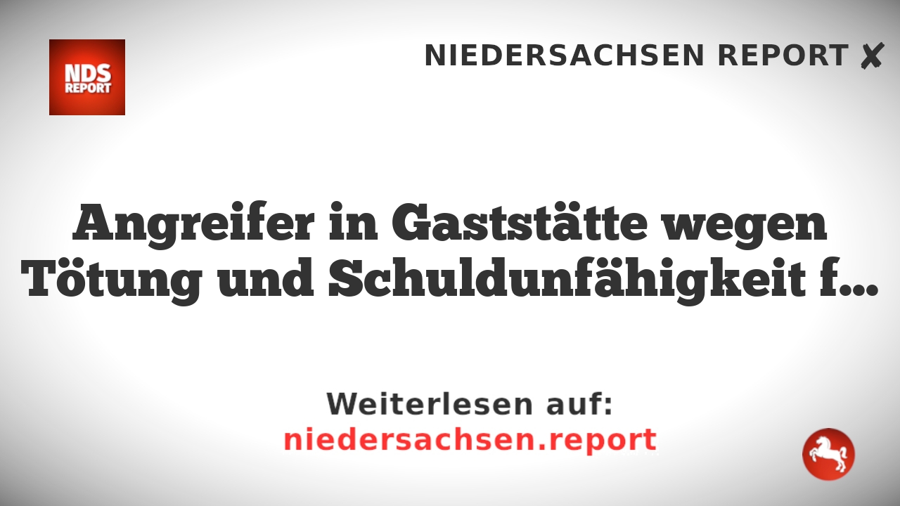 Angreifer in Gaststätte wegen Tötung und Schuldunfähigkeit freigesprochen
