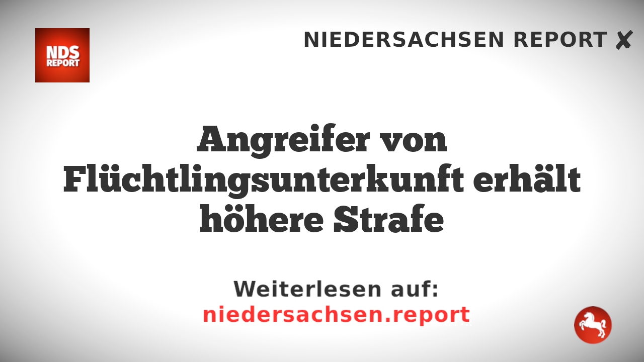 Angreifer von Flüchtlingsunterkunft erhält höhere Strafe