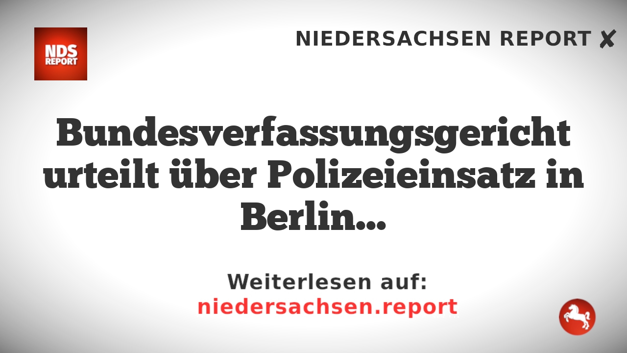 Bundesverfassungsgericht urteilt über Polizeieinsatz in Berliner Übergangswohnheim