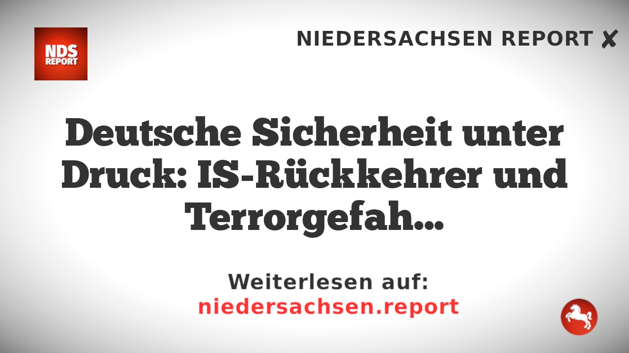 Deutsche Sicherheit unter Druck: IS-Rückkehrer und Terrorgefahr