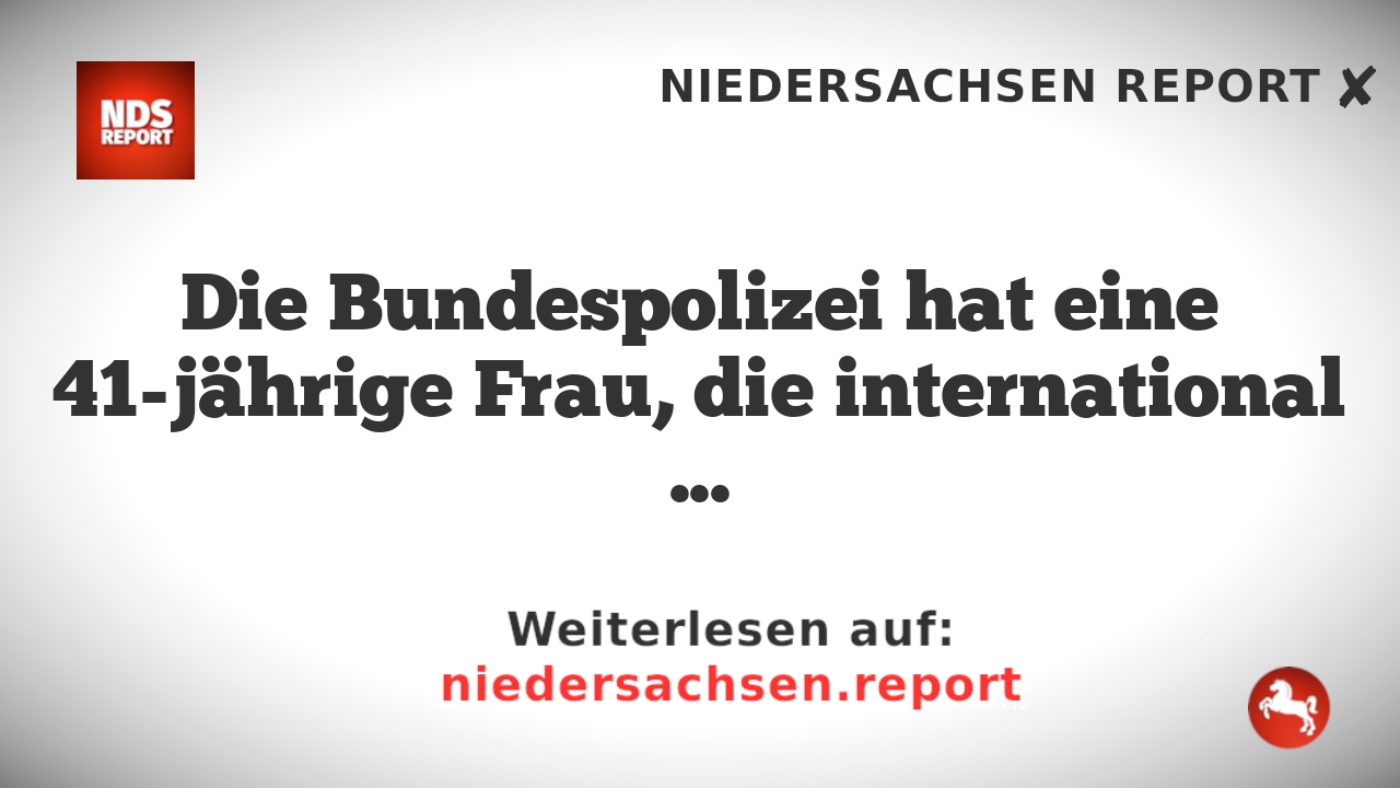 Die Bundespolizei hat eine 41-jährige Frau, die international gesucht war, festgenommen.