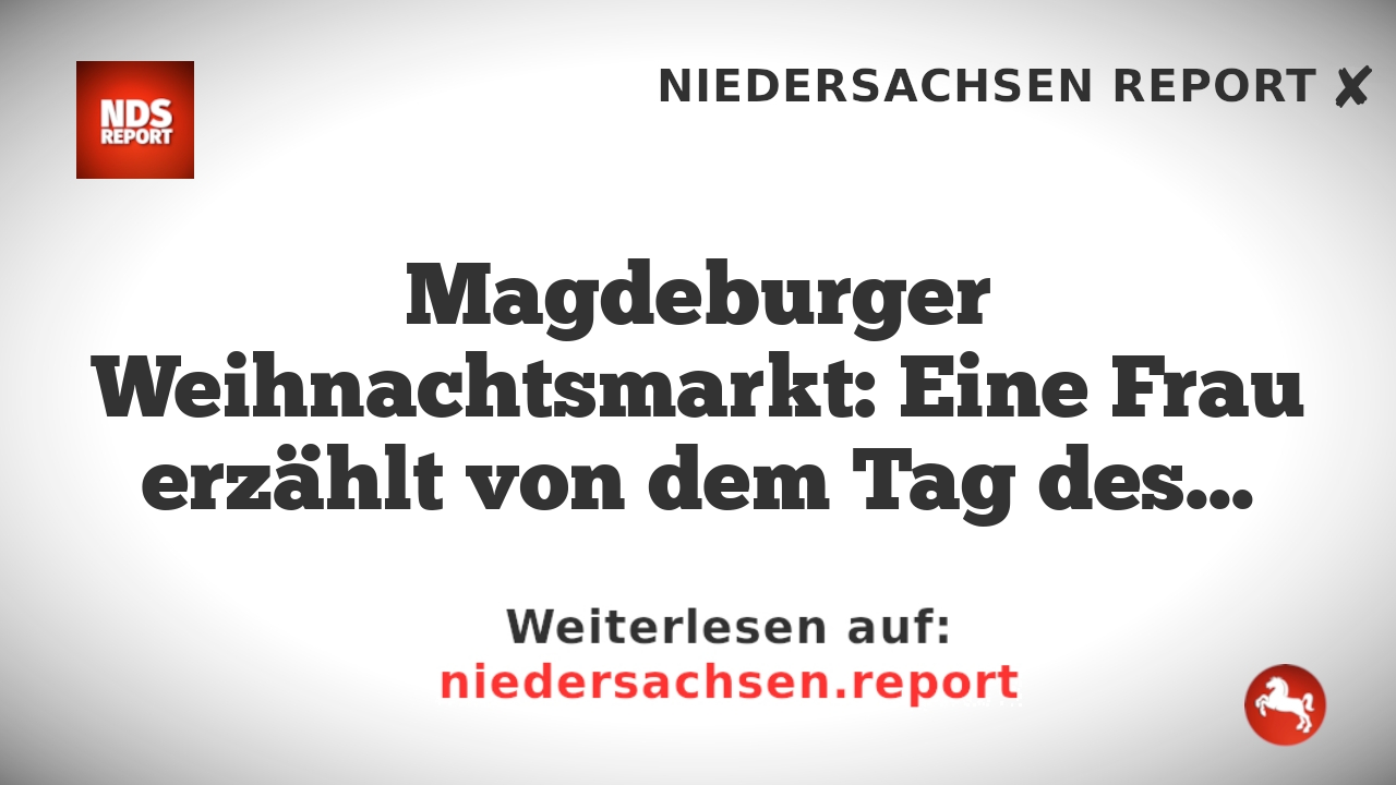 Magdeburger Weihnachtsmarkt: Eine Frau erzählt von dem Tag des Anschlags