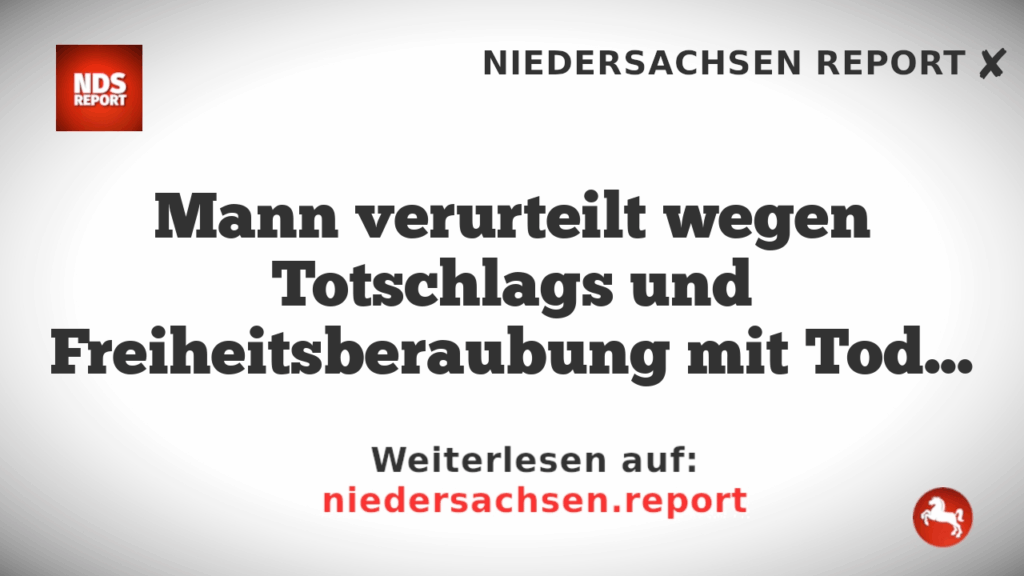 Mann verurteilt wegen Totschlags und Freiheitsberaubung mit Todesfolge