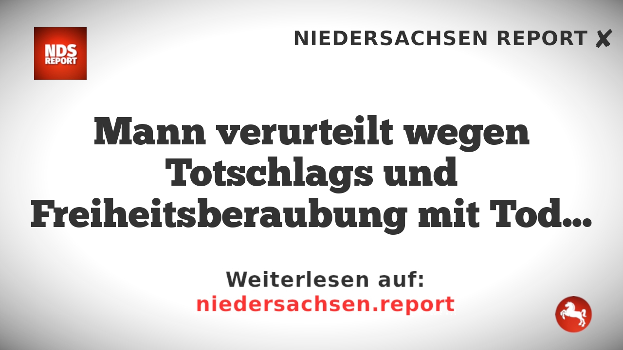 Mann verurteilt wegen Totschlags und Freiheitsberaubung mit Todesfolge