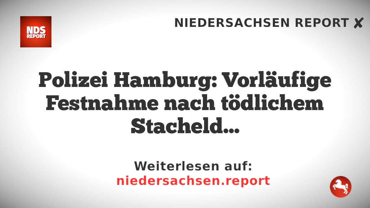 Polizei Hamburg: Vorläufige Festnahme nach tödlichem Stacheldraht-Angriff in Heimfeld