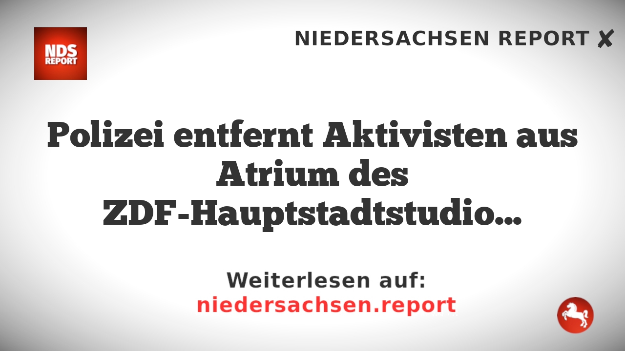 Polizei entfernt Aktivisten aus Atrium des ZDF-Hauptstadtstudios