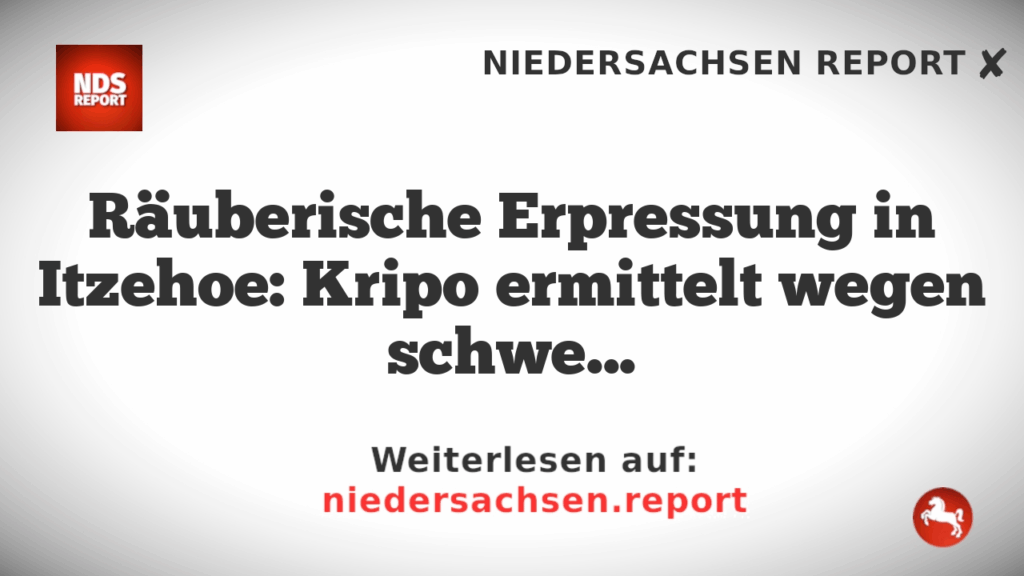 Räuberische Erpressung in Itzehoe: Kripo ermittelt wegen schwerer Tat