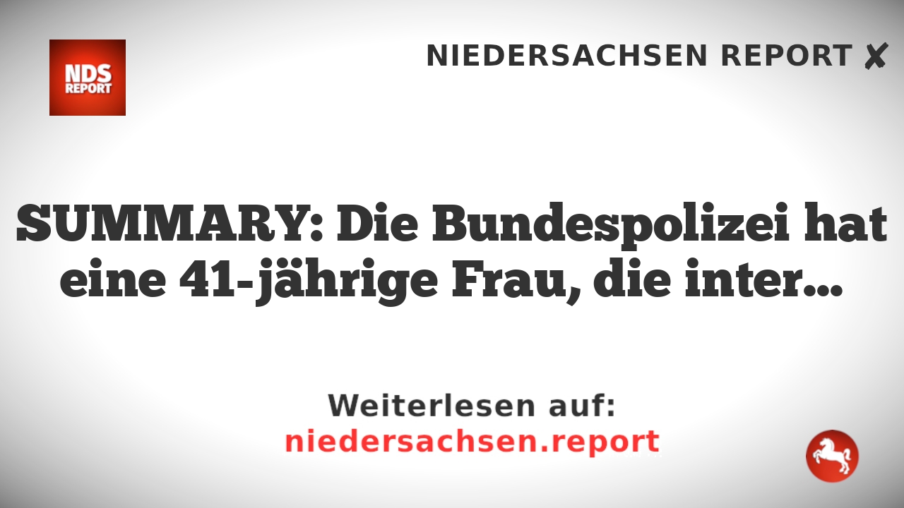 SUMMARY: Die Bundespolizei hat eine 41-jährige Frau, die international gesucht war, festgenommen.
