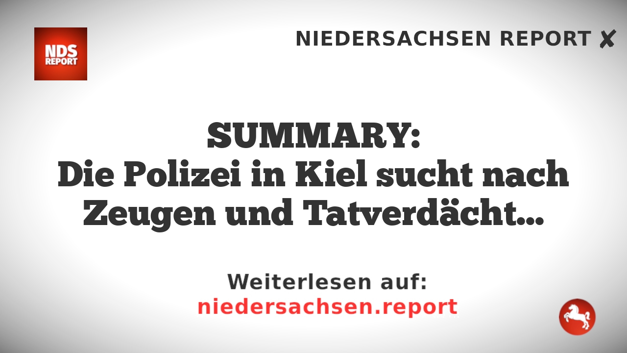 SUMMARY:
Die Polizei in Kiel sucht nach Zeugen und Tatverdächtigen im Zusammenhang mit einem