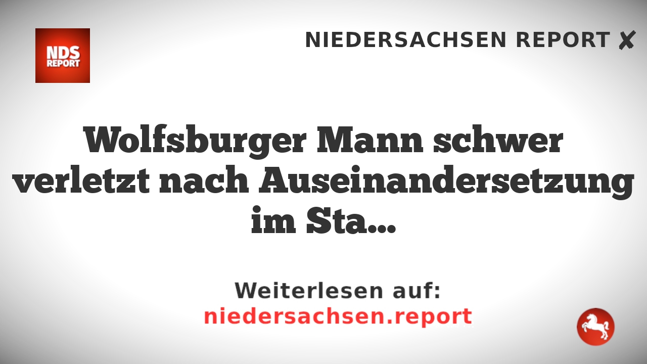 Wolfsburger Mann schwer verletzt nach Auseinandersetzung im Stadtkreis