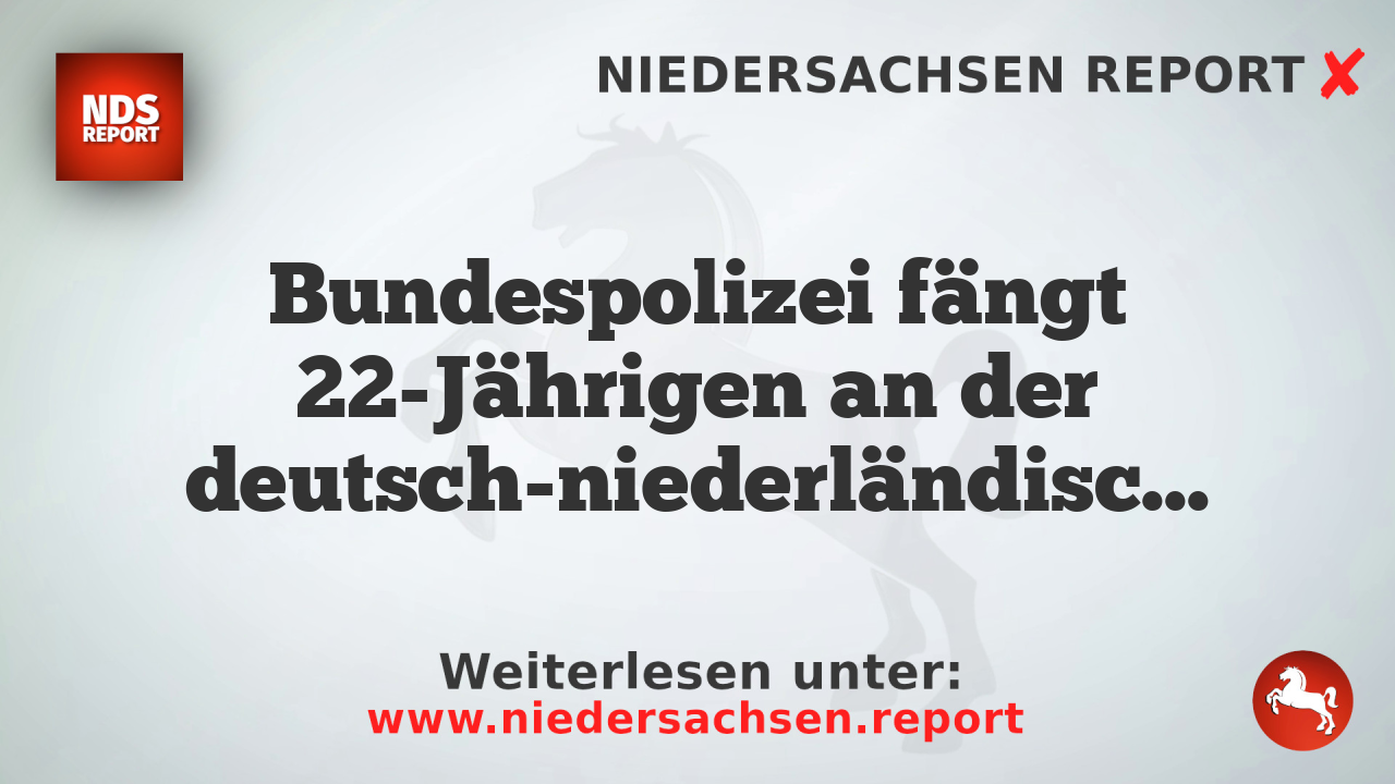 Bundespolizei fängt 22-Jährigen an der deutsch-niederländischen Grenze ein