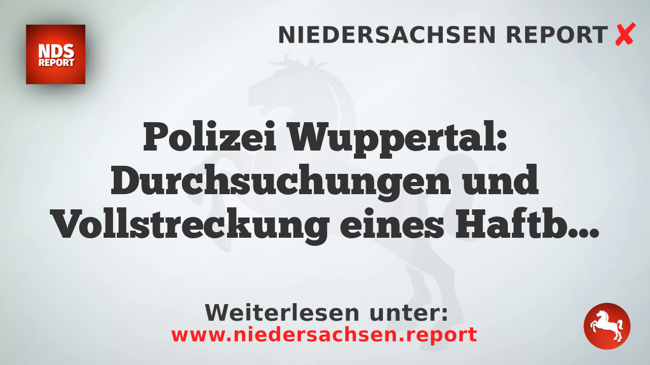 Polizei Wuppertal: Durchsuchungen und Vollstreckung eines Haftbefehls in Wuppertal und Schwelm