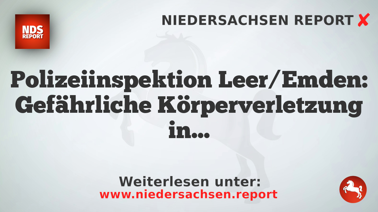 Polizeiinspektion Leer/Emden: Gefährliche Körperverletzung in Emden