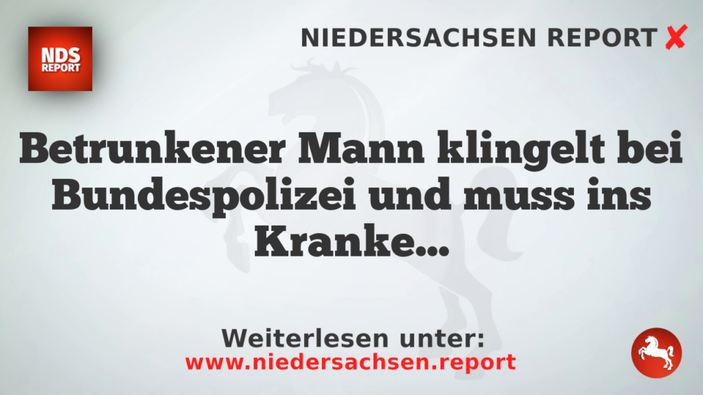 Betrunkener Mann klingelt bei Bundespolizei und muss ins Krankenhaus
