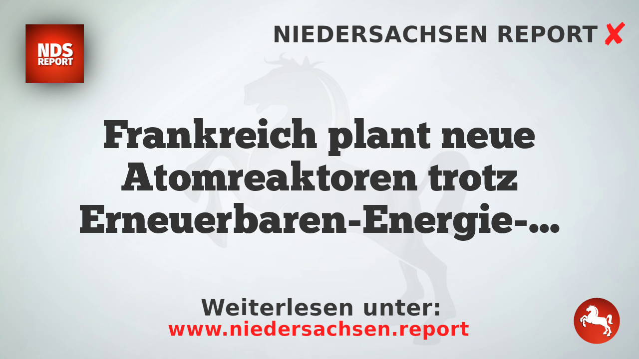Frankreich plant neue Atomreaktoren trotz Erneuerbaren-Energie-Strategie