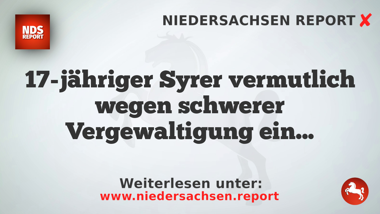 17-jähriger Syrer vermutlich wegen schwerer Vergewaltigung eines minderjährigen Mädchens angeklagt