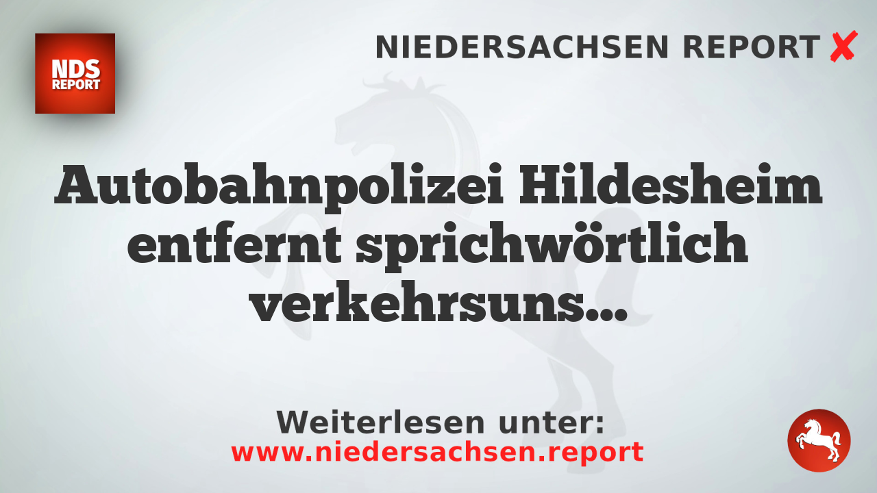 Autobahnpolizei Hildesheim entfernt sprichwörtlich verkehrsunsicheres Fahrzeug