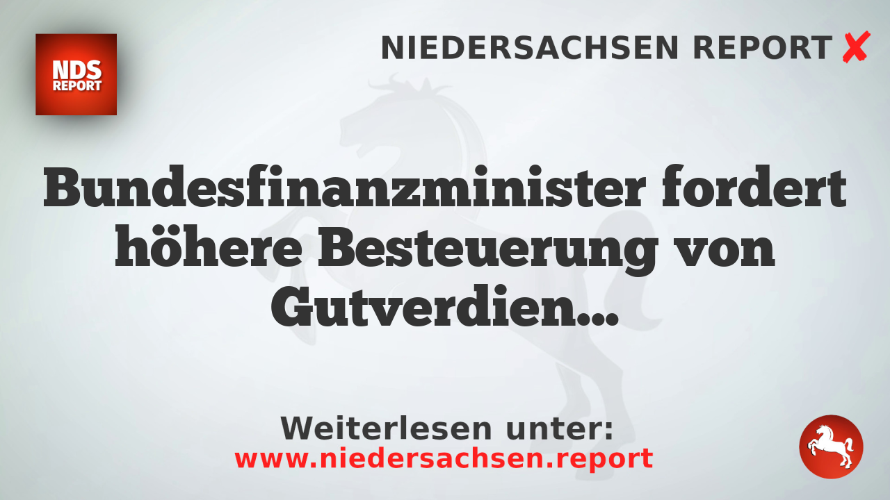 Bundesfinanzminister fordert höhere Besteuerung von Gutverdienern zur Finanzierung von Steuerentlastungen