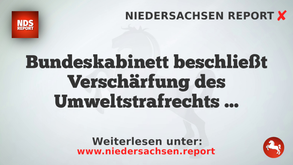 Bundeskabinett beschließt Verschärfung des Umweltstrafrechts mit Überwachungsmaßnahmen