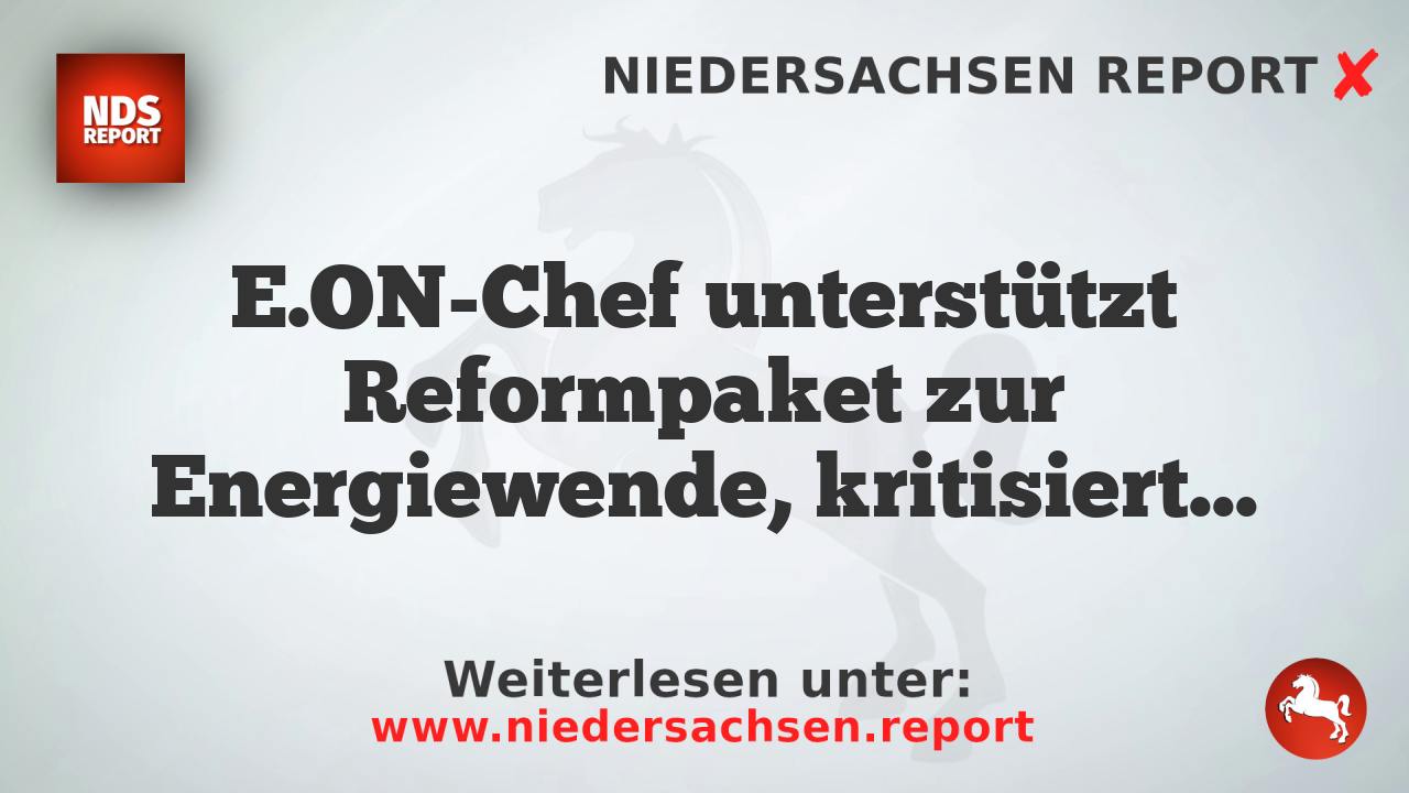 E.ON-Chef unterstützt Reformpaket zur Energiewende, kritisiert bisherige Maßnahmen