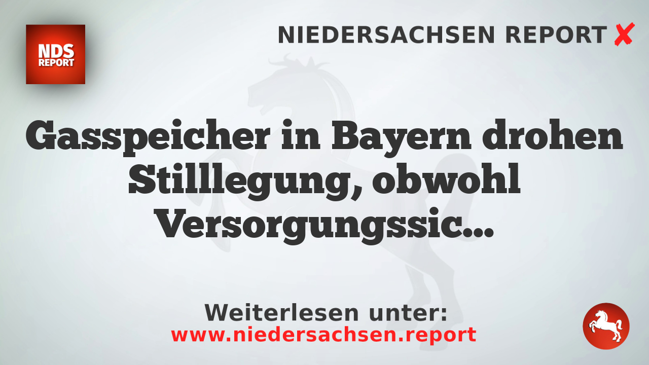 Gasspeicher in Bayern drohen Stilllegung, obwohl Versorgungssicherheit gefährdet