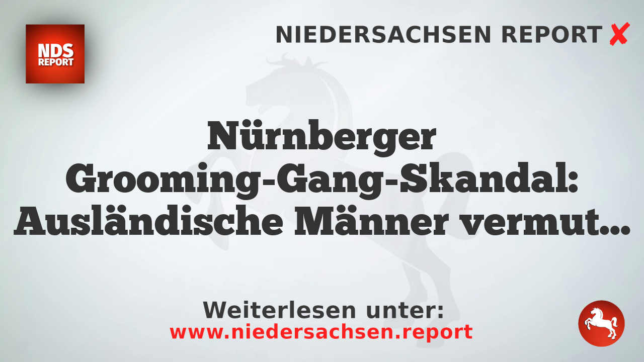 Nürnberger Grooming-Gang-Skandal: Ausländische Männer vermutlich an der Ausbeutung von Minderjährigen beteiligt