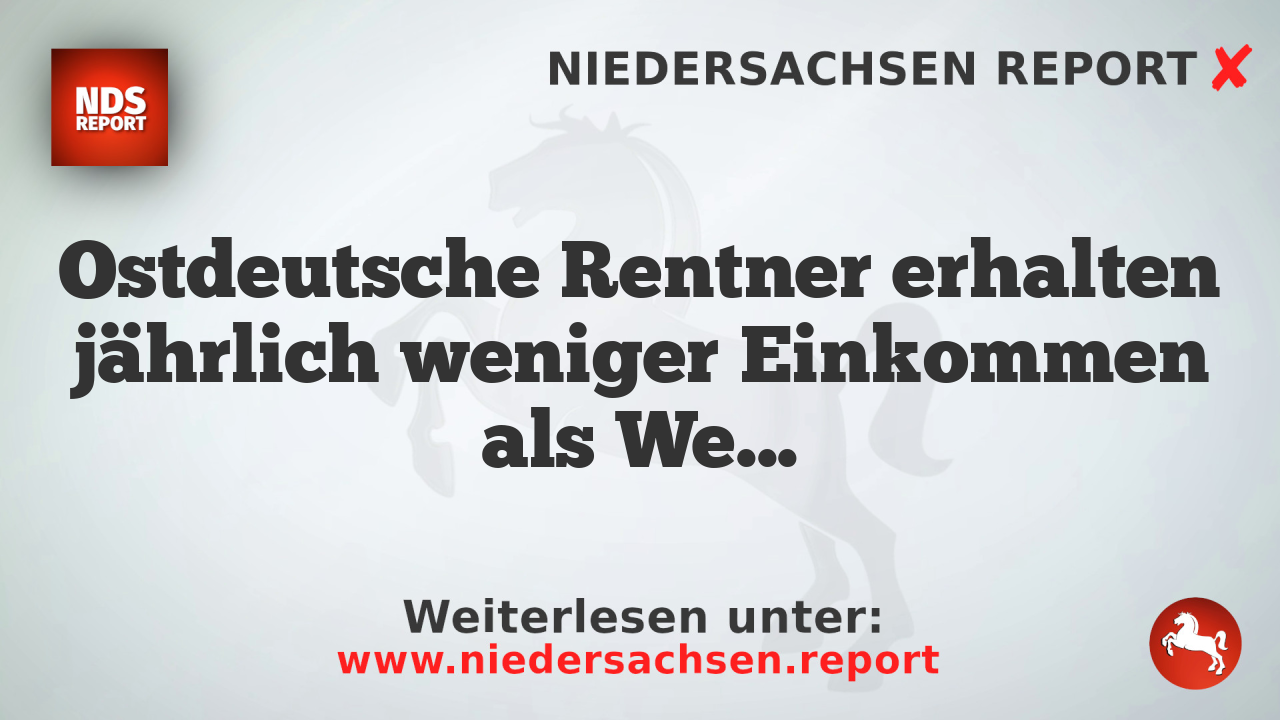 Ostdeutsche Rentner erhalten jährlich weniger Einkommen als Westdeutsche