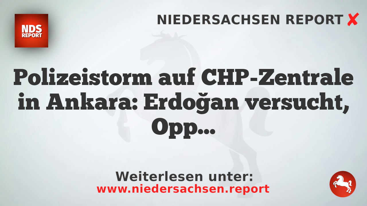 Polizeistorm auf CHP-Zentrale in Ankara: Erdoğan versucht, Opposition zu kriminalisieren