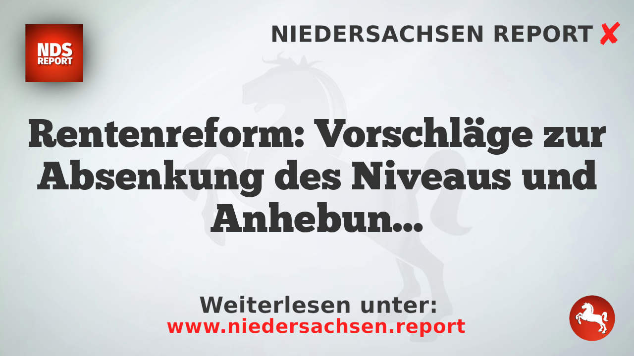 Rentenreform: Vorschläge zur Absenkung des Niveaus und Anhebung des Eintrittsalters bekannt