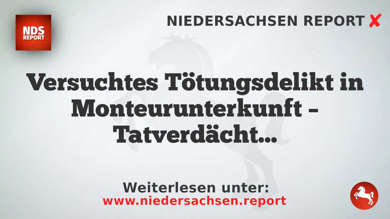 Versuchtes Tötungsdelikt in Monteurunterkunft – Tatverdächtiger in Untersuchungshaft