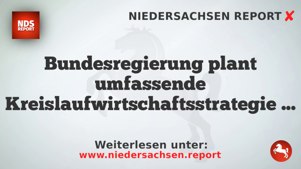 Bundesregierung plant umfassende Kreislaufwirtschaftsstrategie mit zusätzlichen Kosten und Bürokratie