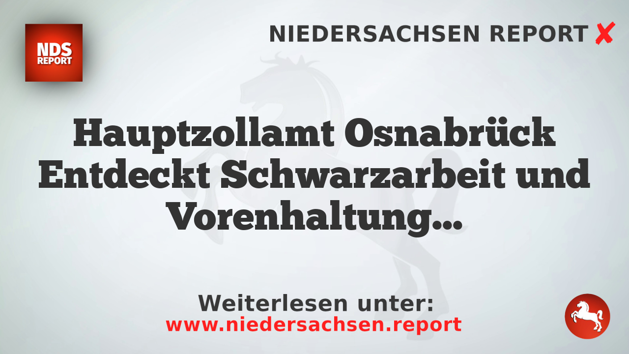 Hauptzollamt Osnabrück Entdeckt Schwarzarbeit und Vorenhaltung von 2,1 Millionen Euro Sozialversicherungsbeiträgen