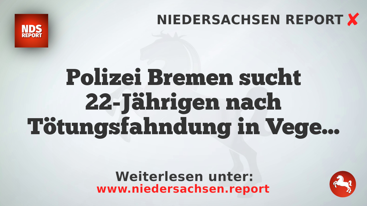 Polizei Bremen sucht 22-Jährigen nach Tötungsfahndung in Vegesack