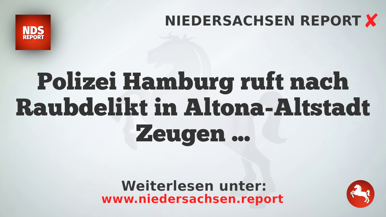 Polizei Hamburg ruft nach Raubdelikt in Altona-Altstadt Zeugen auf