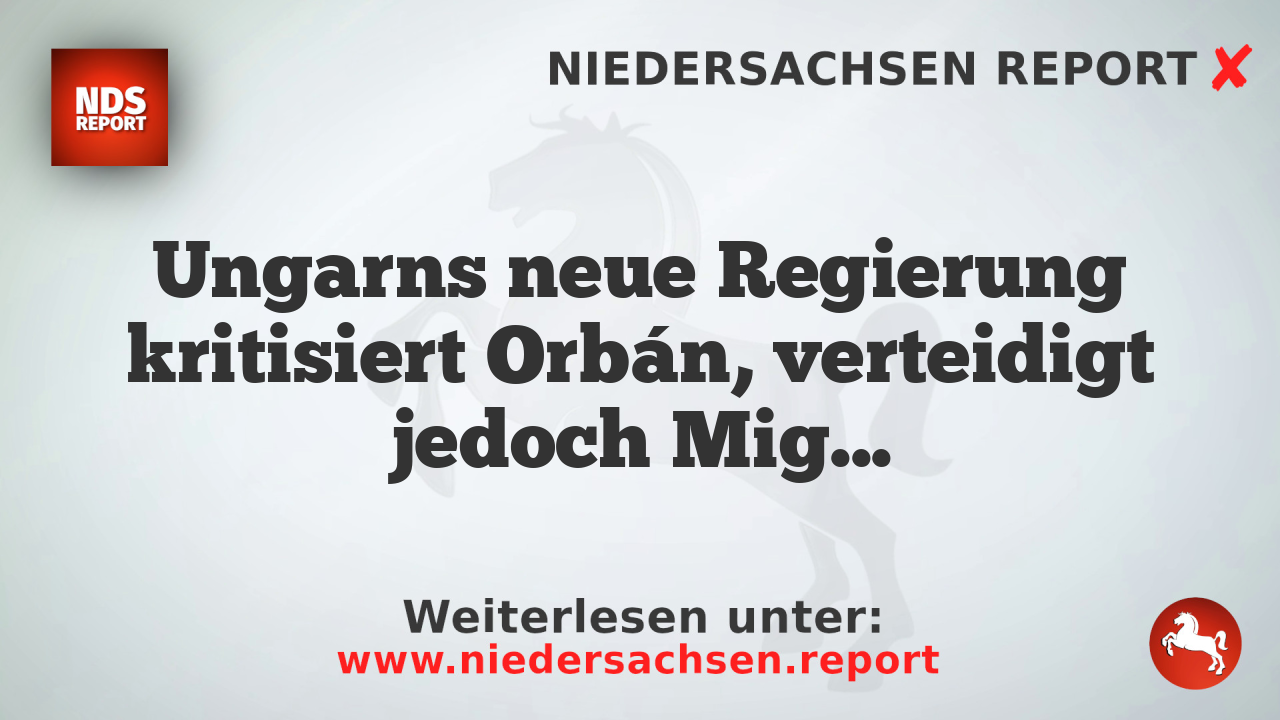 Ungarns neue Regierung kritisiert Orbán, verteidigt jedoch Migrationspolitik