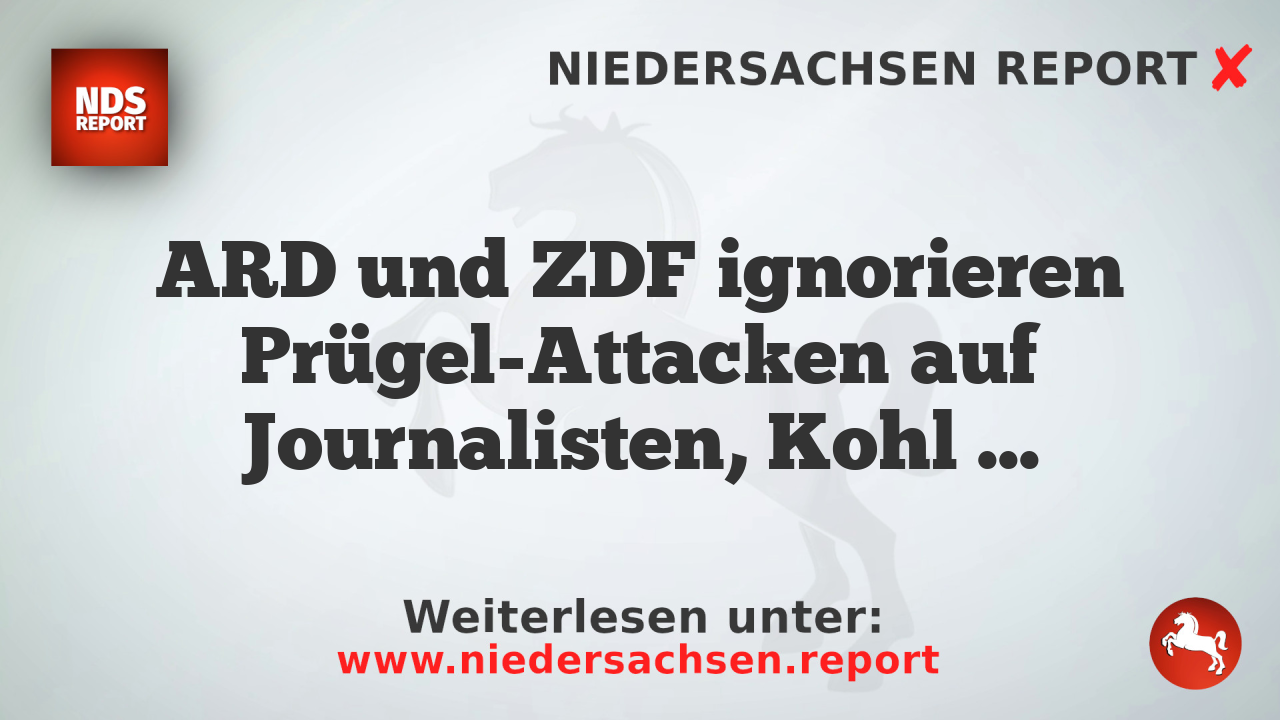 ARD und ZDF ignorieren Prügel-Attacken auf Journalisten, Kohl verfälscht Bericht