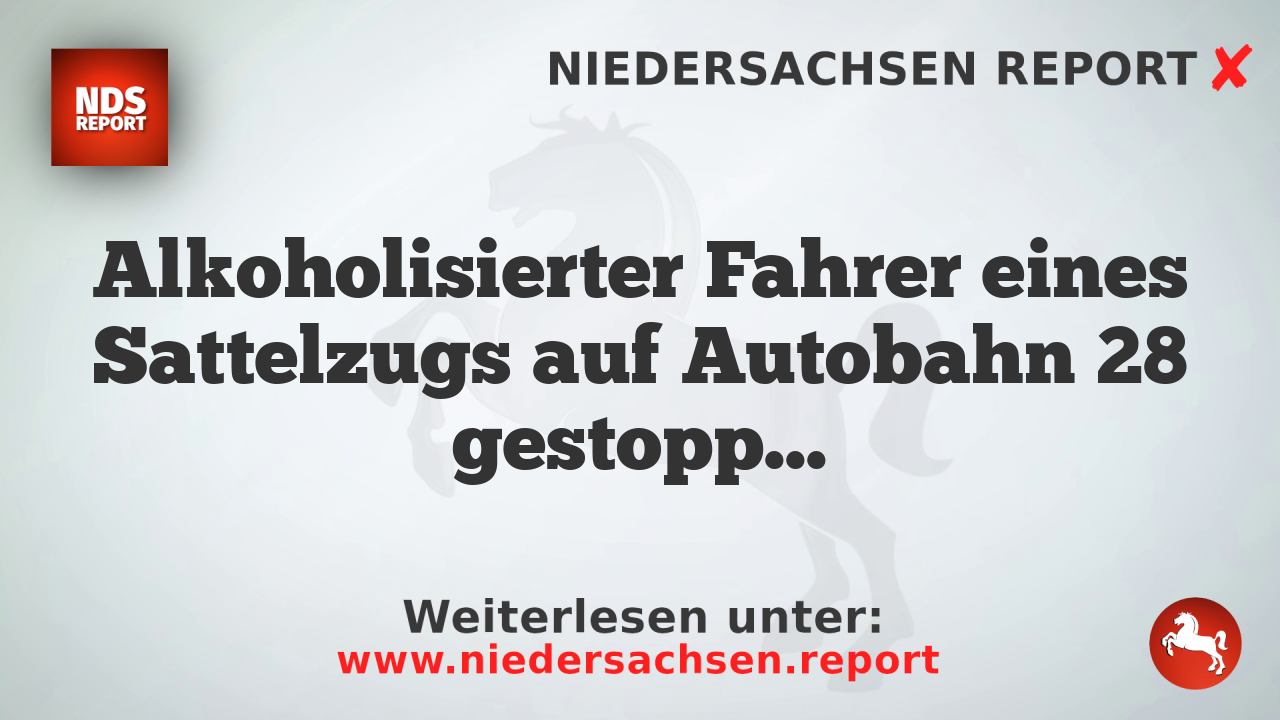 Alkoholisierter Fahrer eines Sattelzugs auf Autobahn 28 gestoppt