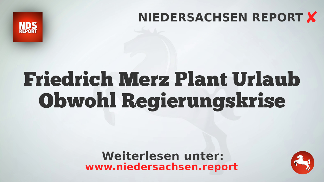 Friedrich Merz Plant Urlaub Obwohl Regierungskrise