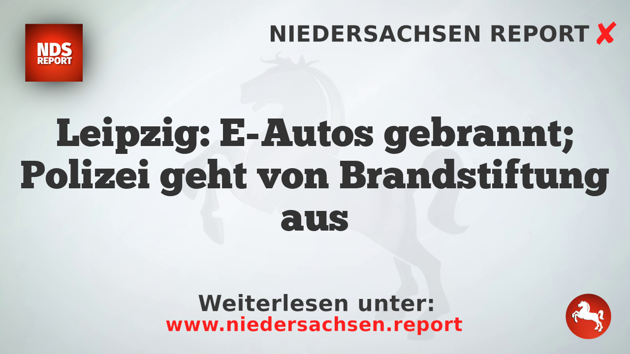 Leipzig: E-Autos gebrannt; Polizei geht von Brandstiftung aus