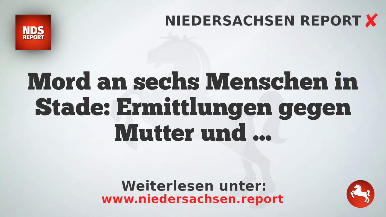 Mord an sechs Menschen in Stade: Ermittlungen gegen Mutter und Patentante
