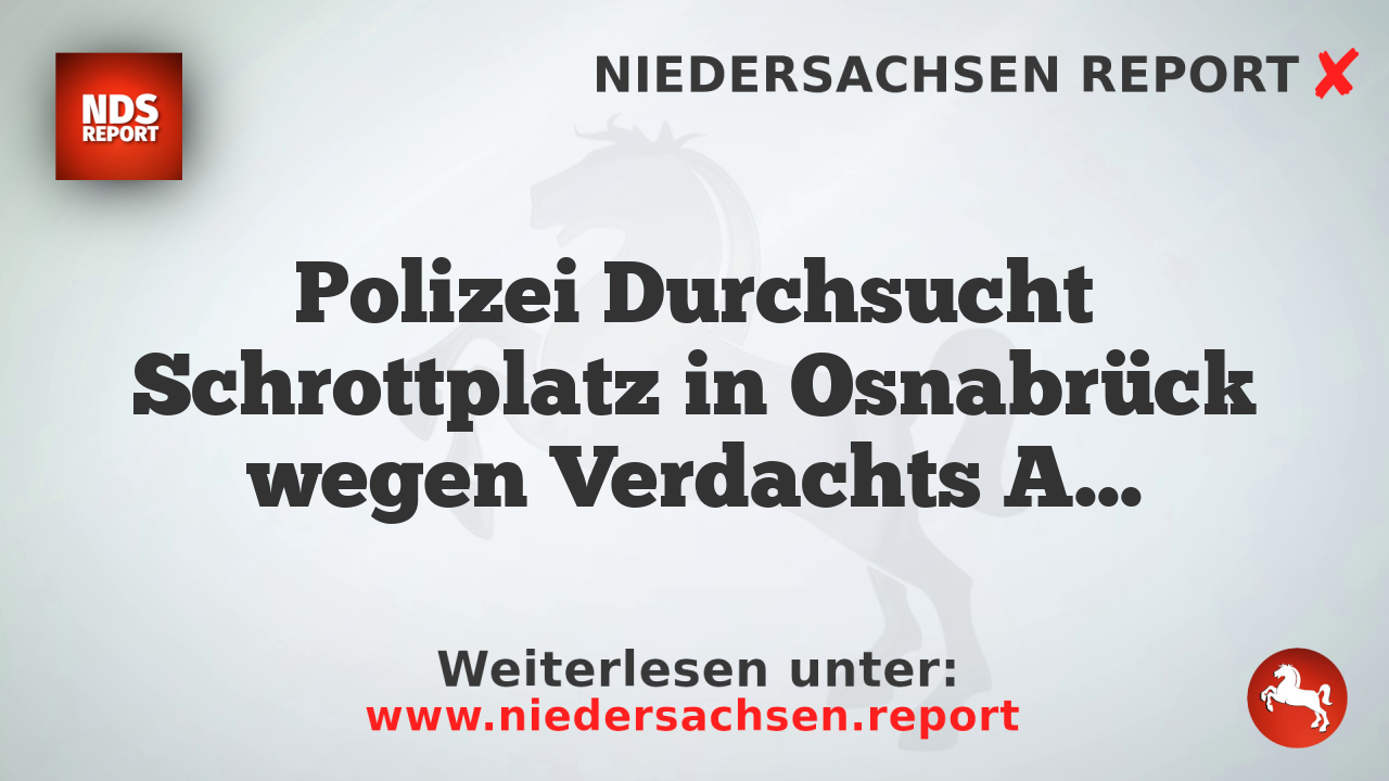 Polizei Durchsucht Schrottplatz in Osnabrück wegen Verdachts Altfahrzeugverdrehungen