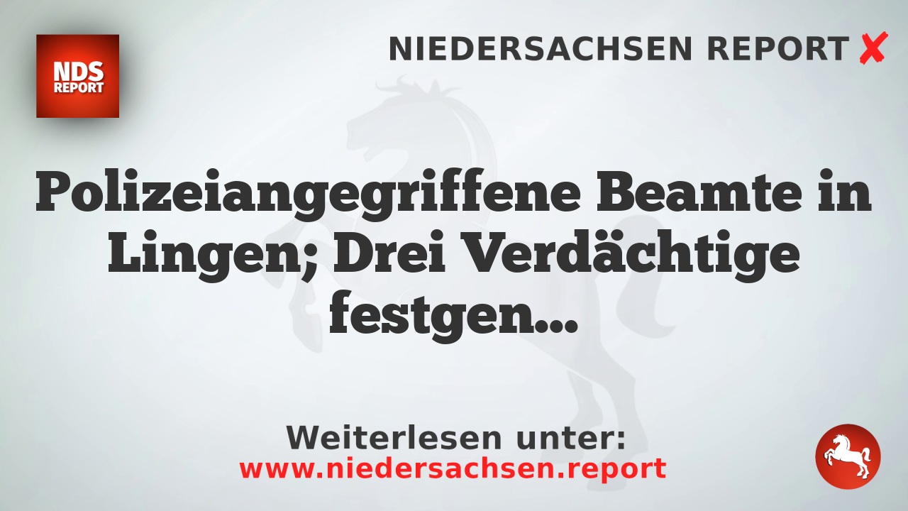 Polizeiangegriffene Beamte in Lingen; Drei Verdächtige festgenommen