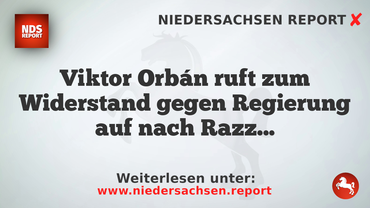 Viktor Orbán ruft zum Widerstand gegen Regierung auf nach Razzia