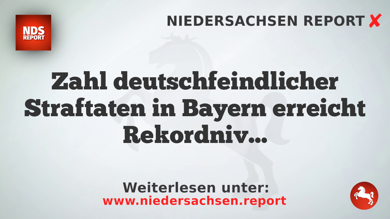 Zahl deutschfeindlicher Straftaten in Bayern erreicht Rekordniveau